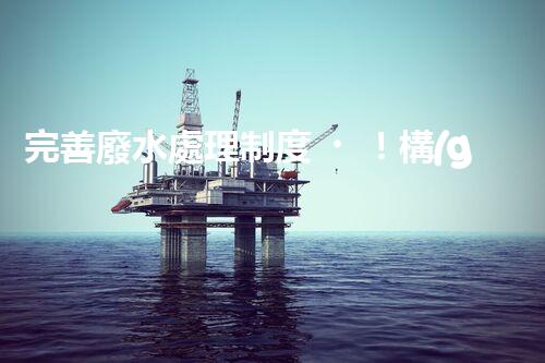 完善廢水處理制度！構(gòu)建綠色未來(lái)？探索可持續(xù)發(fā)展之路！